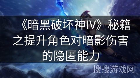 《暗黑破坏神IV》秘籍之提升角色对暗影伤害的隐匿能力