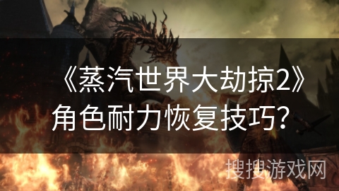 《蒸汽世界大劫掠2》角色耐力恢复技巧？