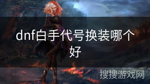 dnf白手代号换装哪个好 dnf白手代号换装哪个好