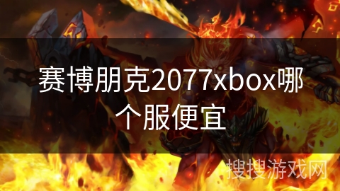 赛博朋克2077xbox哪个服便宜 赛博朋克2077xbox哪个服便宜