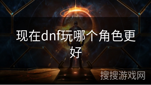 现在dnf玩哪个角色更好