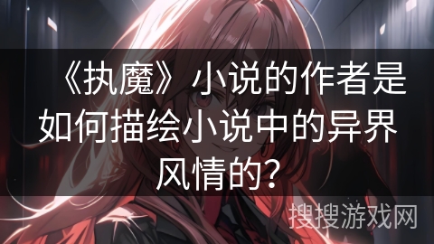《执魔》小说的作者是如何描绘小说中的异界风情的？