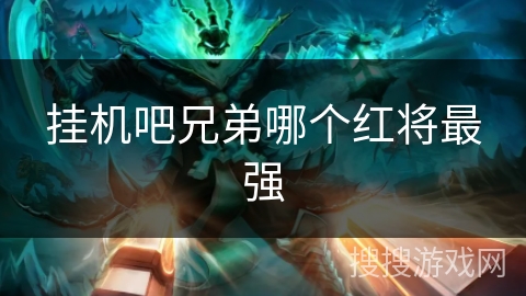 挂机吧兄弟哪个红将最强 挂机吧兄弟哪个红将最强