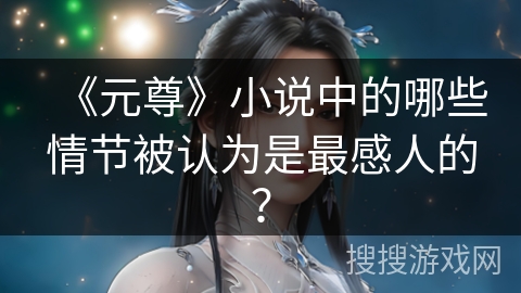 《元尊》小说中的哪些情节被认为是最感人的？