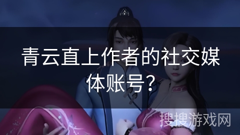 青云直上作者的社交媒体账号？