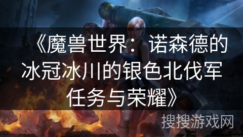 《魔兽世界：诺森德的冰冠冰川的银色北伐军任务与荣耀》