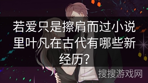 若爱只是擦肩而过小说里叶凡在古代有哪些新经历？