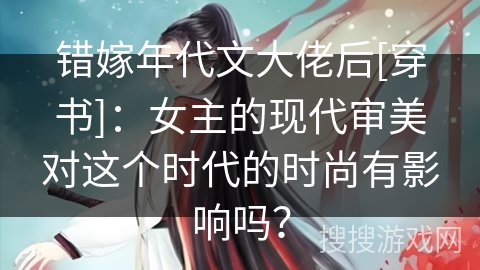 错嫁年代文大佬后[穿书]：女主的现代审美对这个时代的时尚有影响吗？