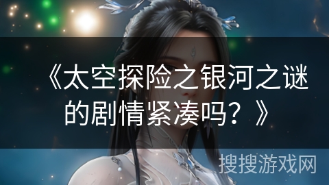 《太空探险之银河之谜的剧情紧凑吗？》