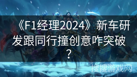 《F1经理2024》新车研发跟同行撞创意咋突破？