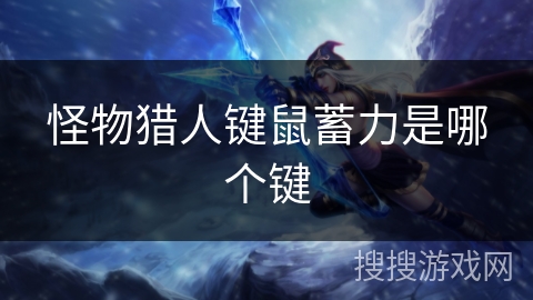 怪物猎人键鼠蓄力是哪个键