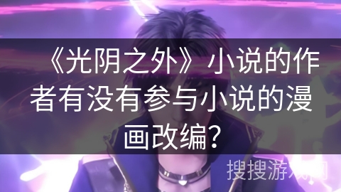 《光阴之外》小说的作者有没有参与小说的漫画改编？