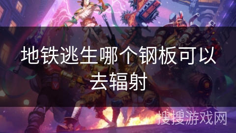 地铁逃生哪个钢板可以去辐射 地铁逃生哪个钢板可以去辐射