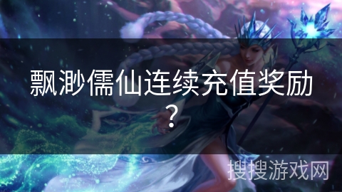 飘渺儒仙连续充值奖励? 飘渺儒仙连续充值奖励?