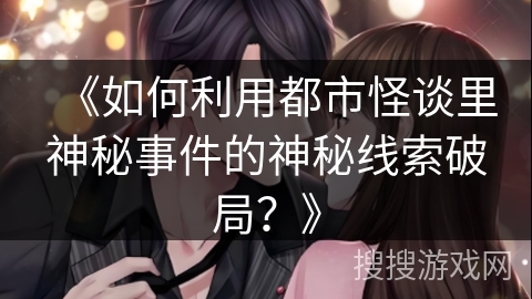 《如何利用都市怪谈里神秘事件的神秘线索破局？》