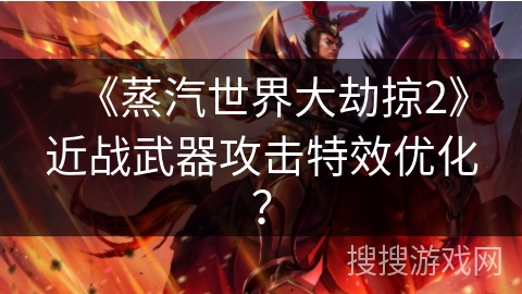 《蒸汽世界大劫掠2》近战武器攻击特效优化？