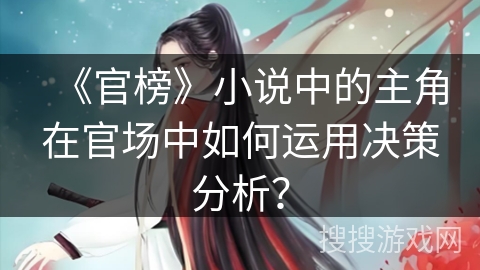 《官榜》小说中的主角在官场中如何运用决策分析？