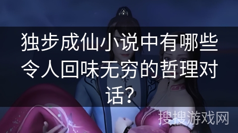 独步成仙小说中有哪些令人回味无穷的哲理对话？