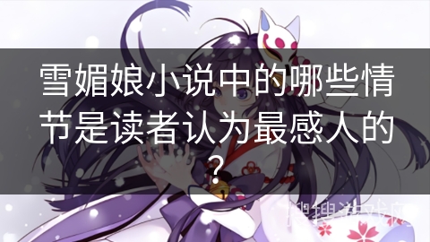 雪媚娘小说中的哪些情节是读者认为最感人的？