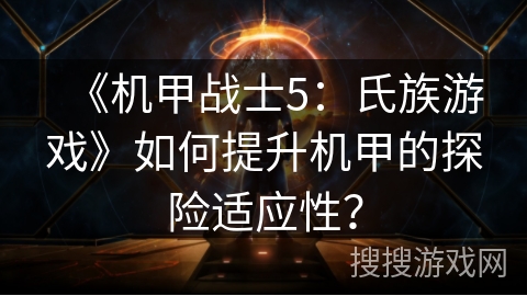 《机甲战士5：氏族游戏》如何提升机甲的探险适应性？