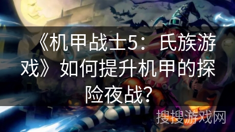 《机甲战士5:氏族游戏》如何提升机甲的探险夜战? 《机甲战士5:氏族游戏》如何提升机甲的探险夜战?