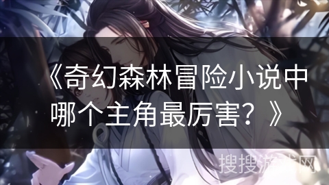 《奇幻森林冒险小说中哪个主角最厉害？》