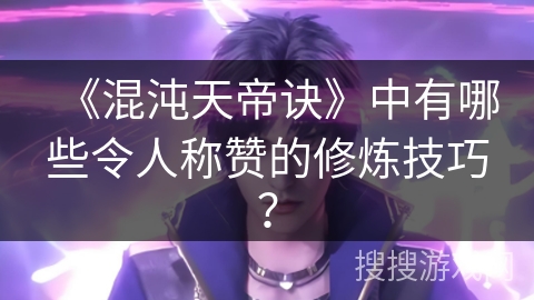 《混沌天帝诀》中有哪些令人称赞的修炼技巧？