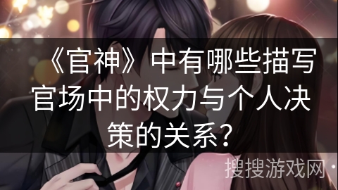 《官神》中有哪些描写官场中的权力与个人决策的关系？