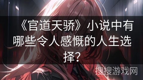 《官道天骄》小说中有哪些令人感慨的人生选择？