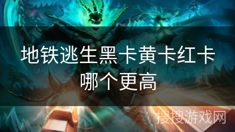 地铁逃生黑卡黄卡红卡哪个更高 地铁逃生黑卡黄卡红卡哪个更高