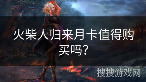 火柴人归来月卡值得购买吗? 火柴人归来月卡值得购买吗?
