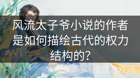 风流太子爷小说的作者是如何描绘古代的权力结构的？