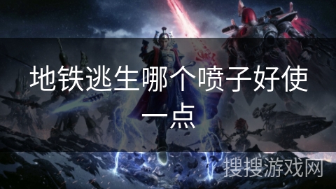 地铁逃生哪个喷子好使一点