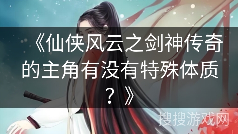 《仙侠风云之剑神传奇的主角有没有特殊体质？》