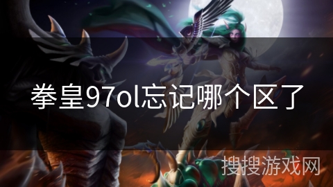 拳皇97ol忘记哪个区了 拳皇97ol忘记哪个区了