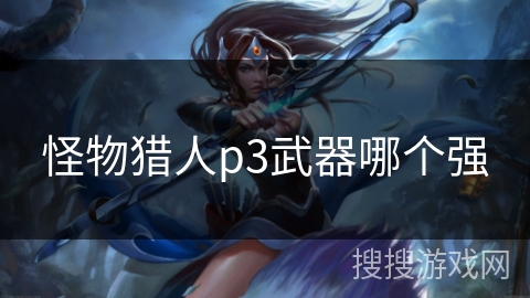 怪物猎人p3武器哪个强 怪物猎人p3武器哪个强