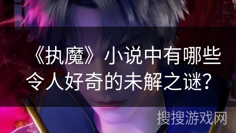 《执魔》小说中有哪些令人好奇的未解之谜？
