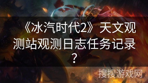《冰汽时代2》天文观测站观测日志任务记录？
