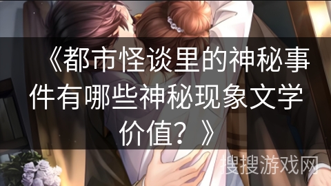 《都市怪谈里的神秘事件有哪些神秘现象文学价值？》