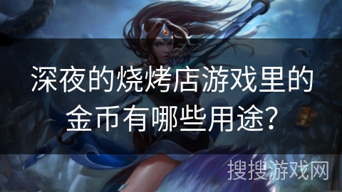 深夜的烧烤店游戏里的金币有哪些用途？
