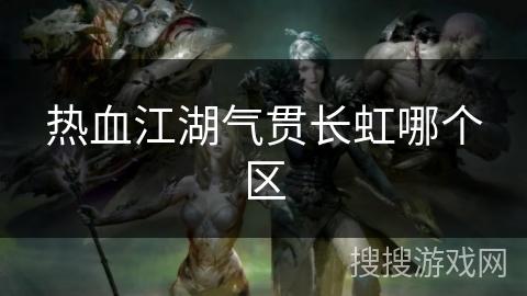 热血江湖气贯长虹哪个区