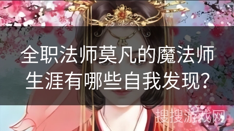 全职法师莫凡的魔法师生涯有哪些自我发现？