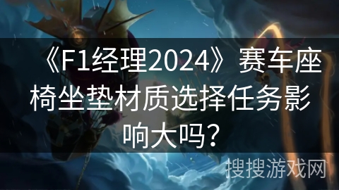 《F1经理2024》赛车座椅坐垫材质选择任务影响大吗？