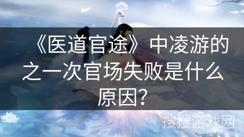 《医道官途》中凌游的之一次官场失败是什么原因？