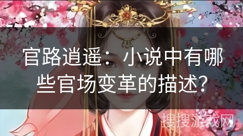 官路逍遥：小说中有哪些官场变革的描述？