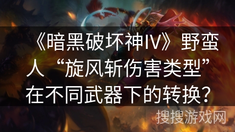 《暗黑破坏神IV》野蛮人“旋风斩伤害类型”在不同武器下的转换？