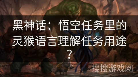 黑神话：悟空任务里的灵猴语言理解任务用途？