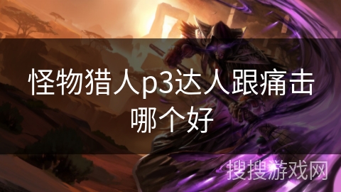 怪物猎人p3达人跟痛击哪个好