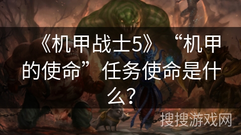 《机甲战士5》“机甲的使命”任务使命是什么？