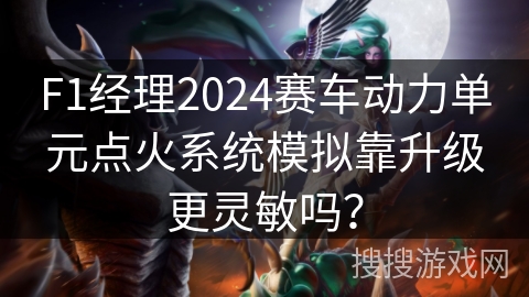 F1经理2024赛车动力单元点火系统模拟靠升级更灵敏吗? F1经理2024赛车动力单元点火系统模拟靠升级更灵敏吗?